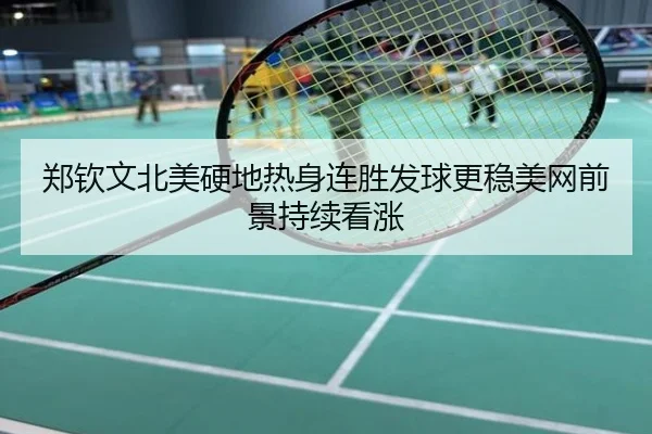 郑钦文北美硬地热身连胜发球更稳美网前景持续看涨