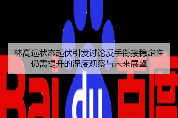 林高远状态起伏引发讨论反手衔接稳定性仍需提升的深度观察与未来展望