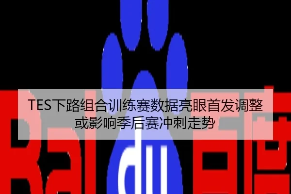 TES下路组合训练赛数据亮眼首发调整或影响季后赛冲刺走势